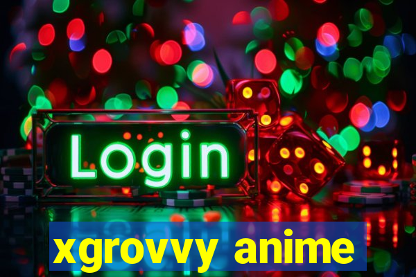 xgrovvy anime